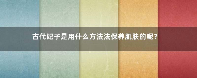 古代妃子是用什么方法法保养肌肤的呢？