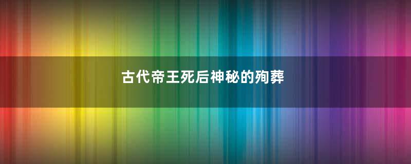 古代帝王死后神秘的殉葬
