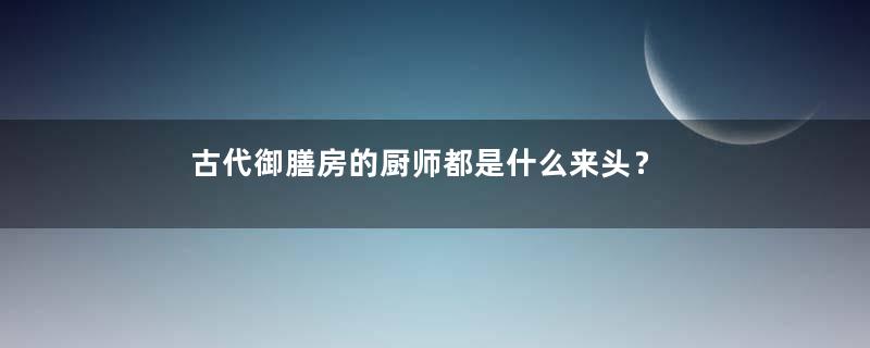 古代御膳房的厨师都是什么来头？