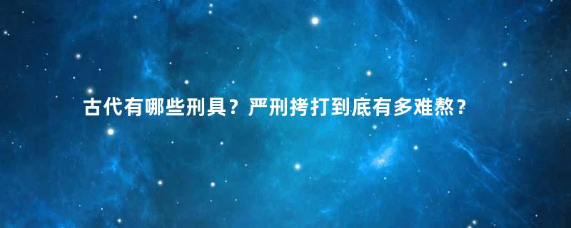 古代有哪些刑具？严刑拷打到底有多难熬？