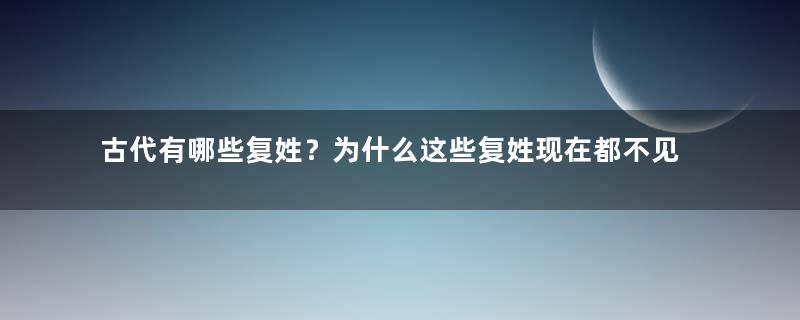 古代有哪些复姓？为什么这些复姓现在都不见了？