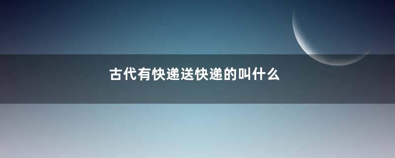 古代有快递送快递的叫什么