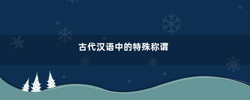 古代汉语中的特殊称谓