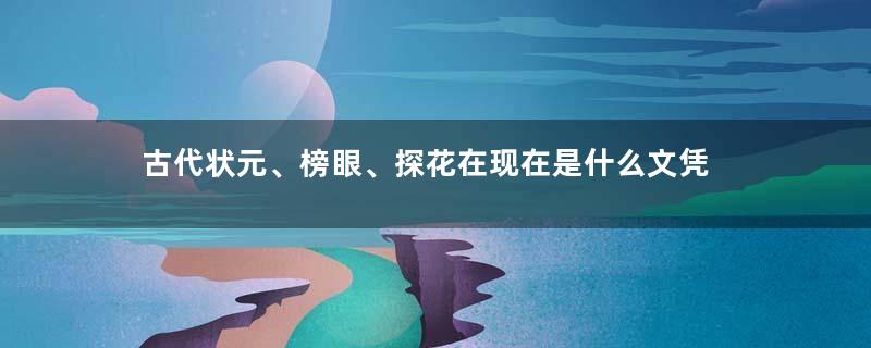 古代状元、榜眼、探花在现在是什么文凭