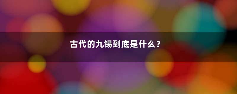 古代的九锡到底是什么？