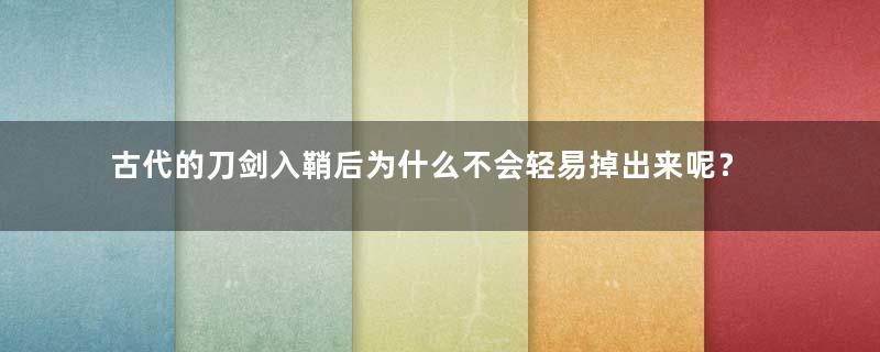 古代的刀剑入鞘后为什么不会轻易掉出来呢？