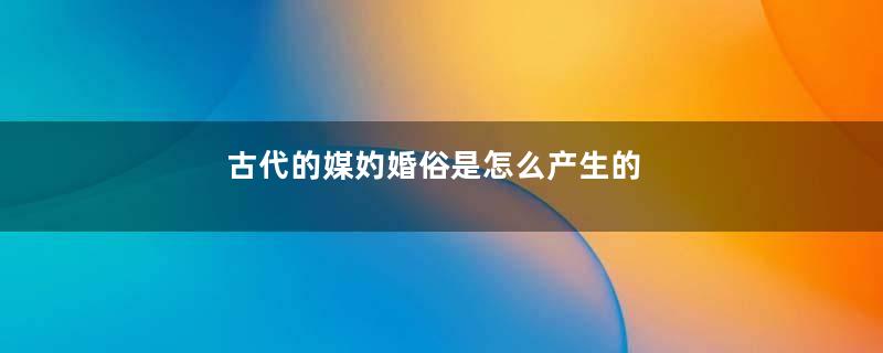 古代的媒妁婚俗是怎么产生的