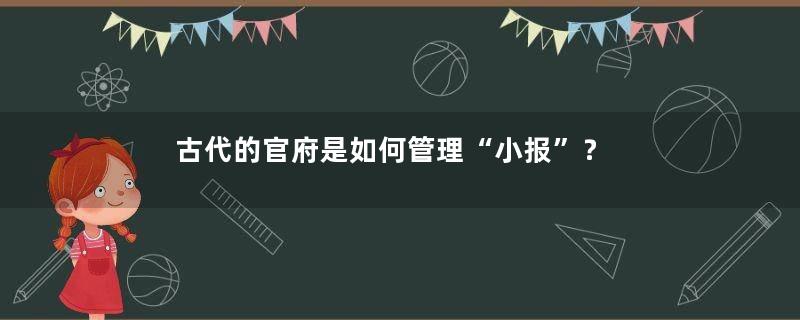古代的官府是如何管理“小报”？