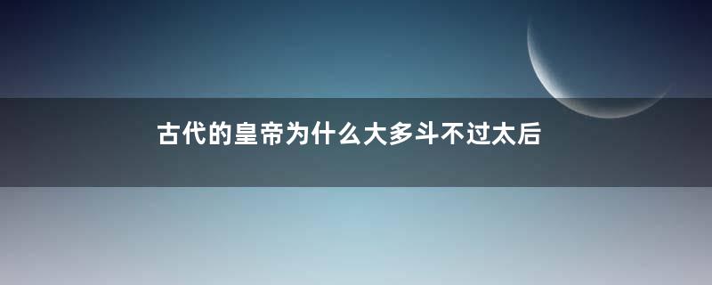 古代的皇帝为什么大多斗不过太后