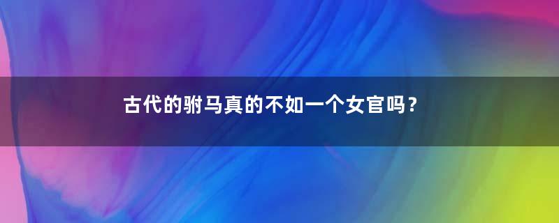 古代的驸马真的不如一个女官吗？