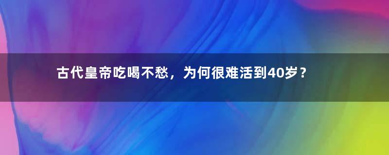 古代皇帝吃喝不愁，为何很难活到40岁？