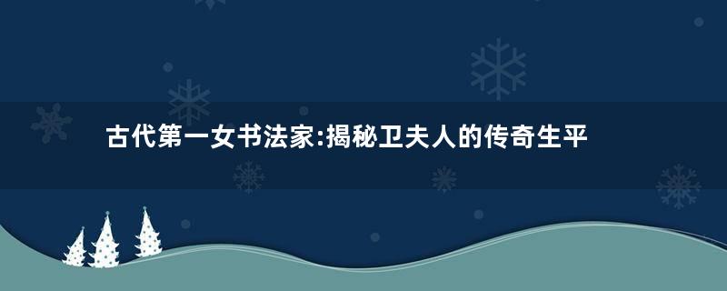 古代第一女书法家:揭秘卫夫人的传奇生平