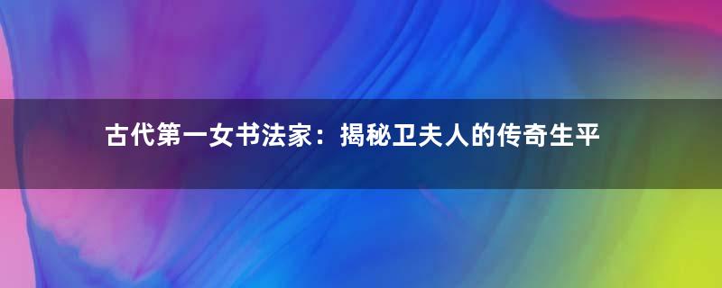 古代第一女书法家：揭秘卫夫人的传奇生平
