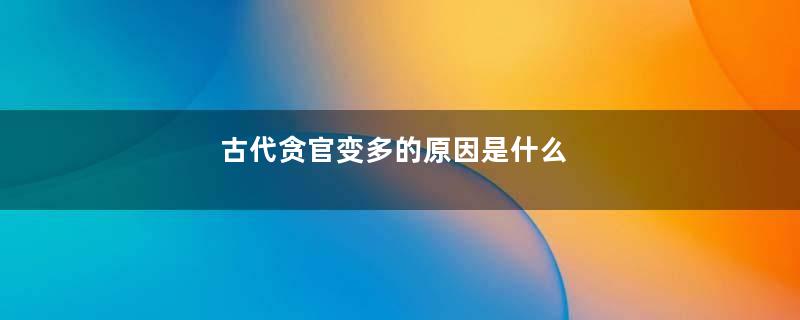 古代贪官变多的原因是什么