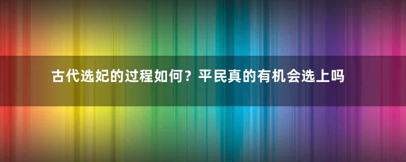 古代选妃的过程如何？平民真的有机会选上吗？