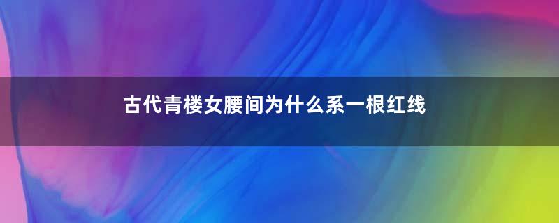 古代青楼女腰间为什么系一根红线