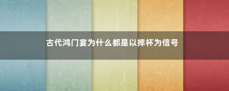 古代鸿门宴为什么都是以摔杯为信号