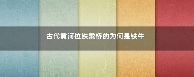 古代黄河拉铁索桥的为何是铁牛