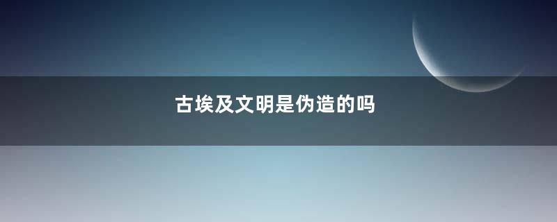 古埃及文明是伪造的吗