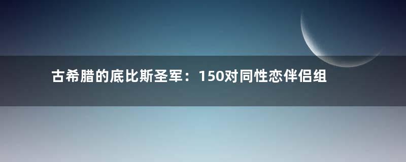 古希腊的底比斯圣军：150对同性恋伴侣组成
