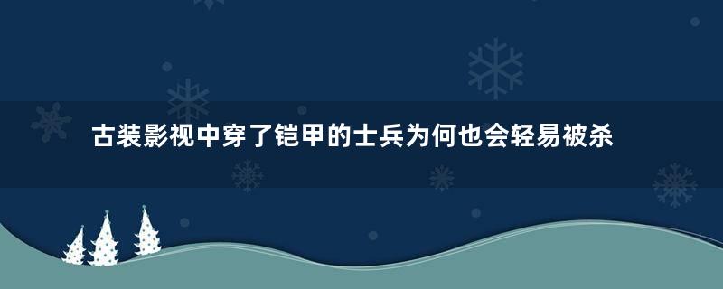 古装影视中穿了铠甲的士兵为何也会轻易被杀