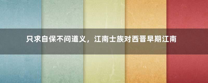只求自保不问道义，江南士族对西晋早期江南政局造成怎样的影响？