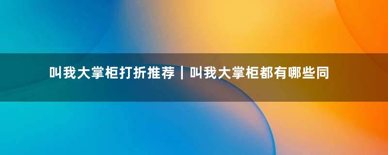 叫我大掌柜打折推荐｜叫我大掌柜都有哪些同名的游戏名称呢