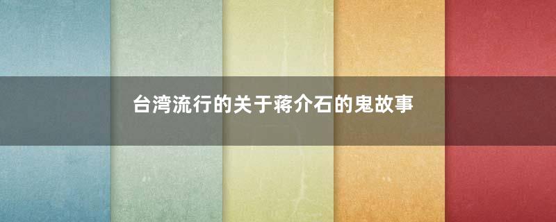 台湾流行的关于蒋介石的鬼故事