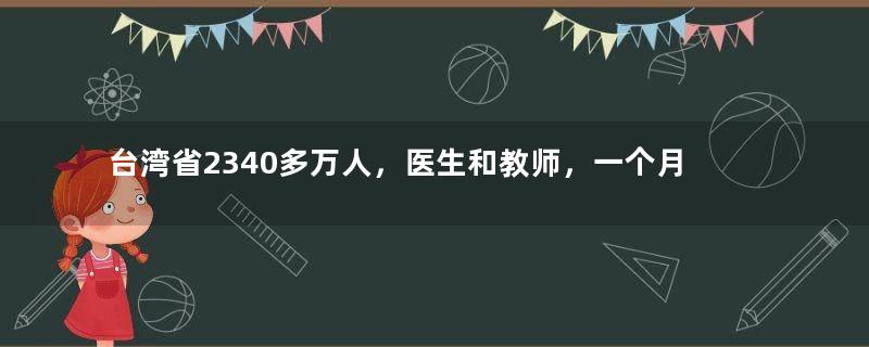 台湾省2340多万人，医生和教师，一个月的工资有多少钱？
