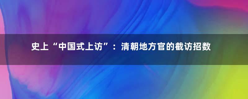 史上“中国式上访”：清朝地方官的截访招数最“高明”