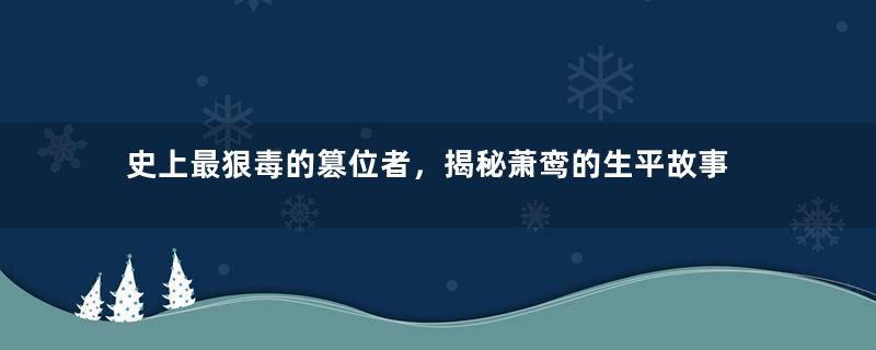 史上最狠毒的篡位者，揭秘萧鸾的生平故事