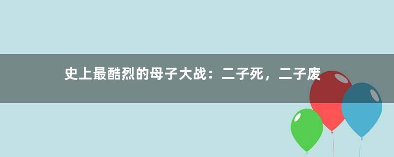 史上最酷烈的母子大战：二子死，二子废