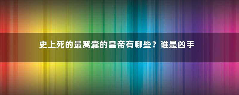 史上死的最窝囊的皇帝有哪些？谁是凶手