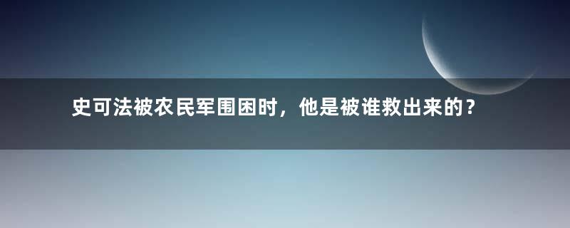 史可法被农民军围困时，他是被谁救出来的？