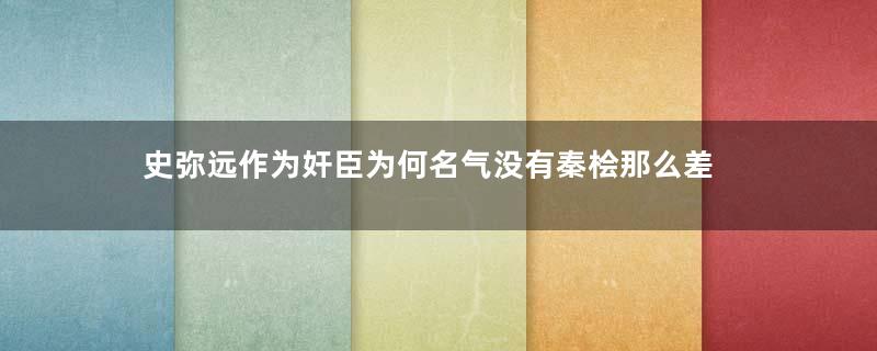 史弥远作为奸臣为何名气没有秦桧那么差