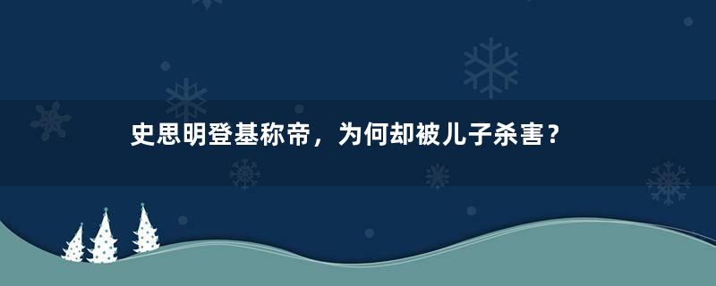 史思明登基称帝，为何却被儿子杀害？