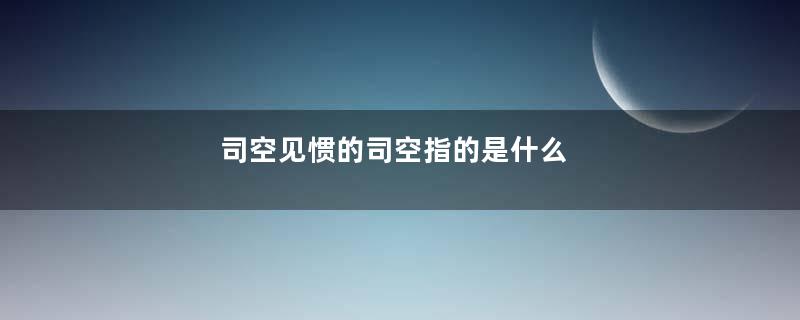司空见惯的司空指的是什么