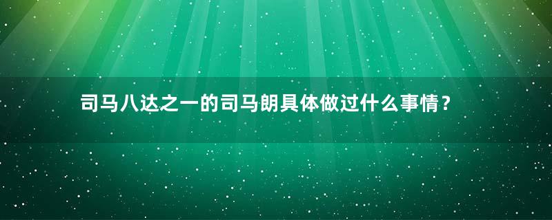 司马八达之一的司马朗具体做过什么事情？