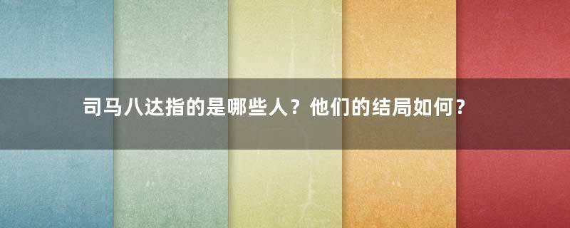 司马八达指的是哪些人？他们的结局如何？