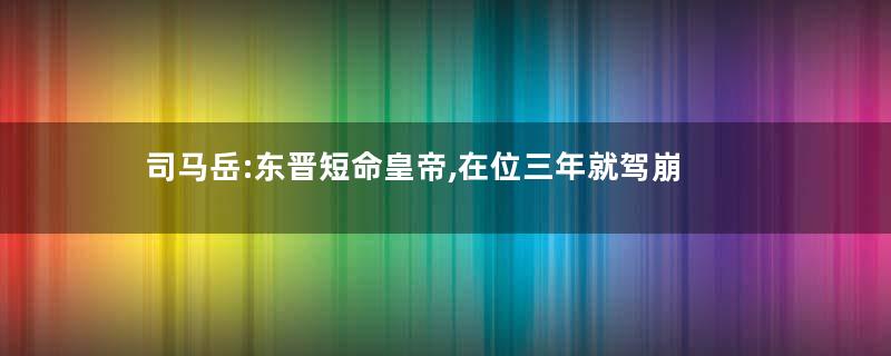司马岳:东晋短命皇帝,在位三年就驾崩