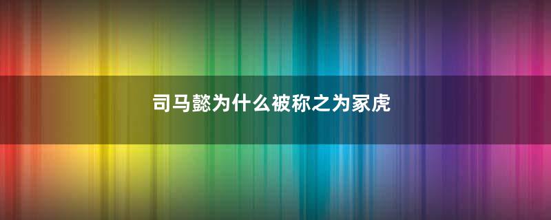 司马懿为什么被称之为冢虎