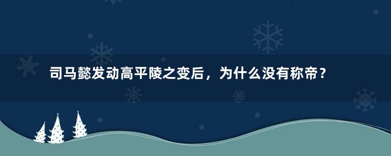 司马懿发动高平陵之变后，为什么没有称帝？