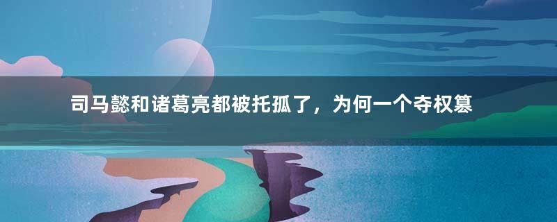 司马懿和诸葛亮都被托孤了，为何一个夺权篡位了一个没有呢？