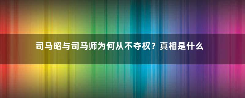 司马昭与司马师为何从不夺权？真相是什么