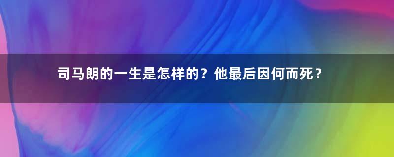 司马朗的一生是怎样的？他最后因何而死？