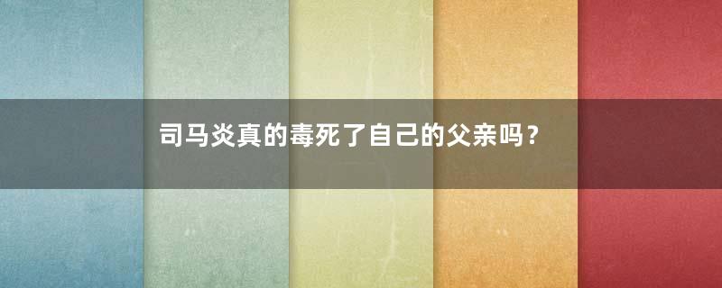 司马炎真的毒死了自己的父亲吗？