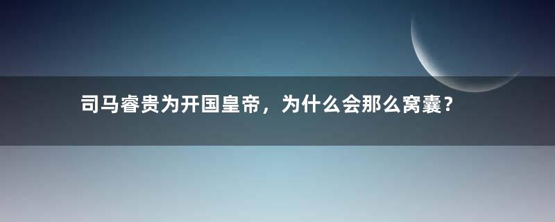 司马睿贵为开国皇帝，为什么会那么窝囊？