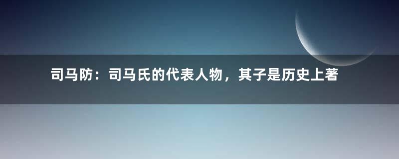 司马防：司马氏的代表人物，其子是历史上著名的司马八达