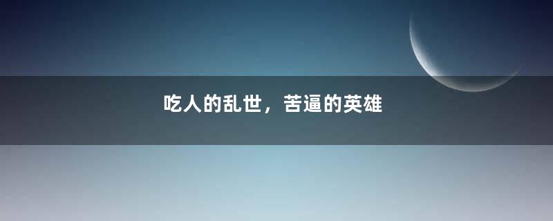 吃人的乱世，苦逼的英雄