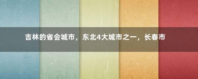 吉林的省会城市，东北4大城市之一，长春市为何有11个区县？